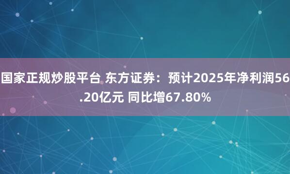 国家正规炒股平台 东方证券：预计2025年净利润56.20亿元 同比增67.80%
