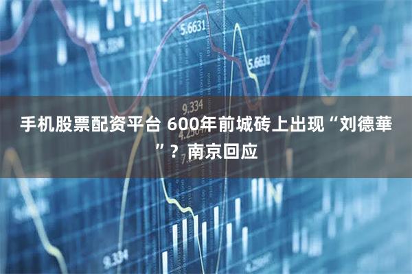 手机股票配资平台 600年前城砖上出现“刘德華”？南京回应