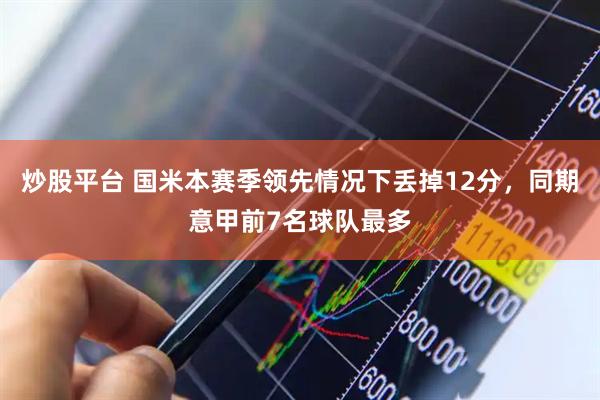 炒股平台 国米本赛季领先情况下丢掉12分,同期意甲前7名球队最多