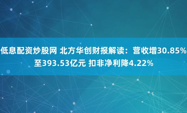 低息配资炒股网 北方华创财报解读：营收增30.85%至393.53亿元 扣非净利降4.22%